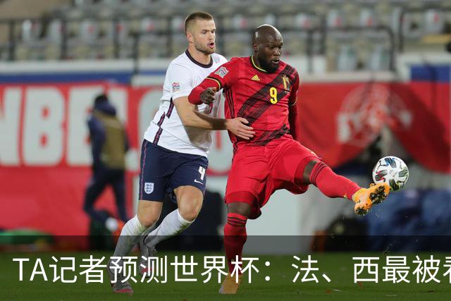 TA记者预测世界杯：法、西最被看好，1人选葡萄牙，无人选阿根廷